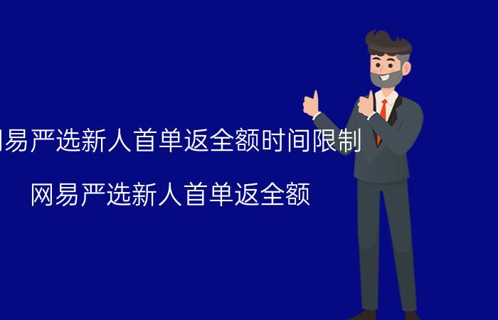 网易严选新人首单返全额时间限制 网易严选新人首单返全额